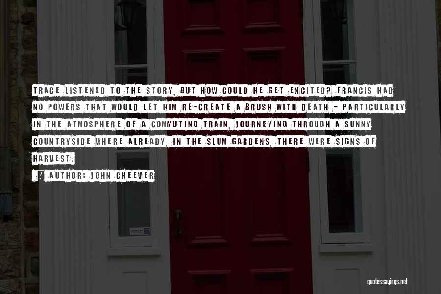 John Cheever Quotes: Trace Listened To The Story, But How Could He Get Excited? Francis Had No Powers That Would Let Him Re-create