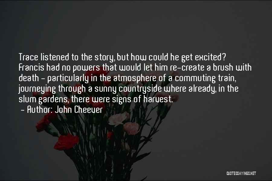 John Cheever Quotes: Trace Listened To The Story, But How Could He Get Excited? Francis Had No Powers That Would Let Him Re-create