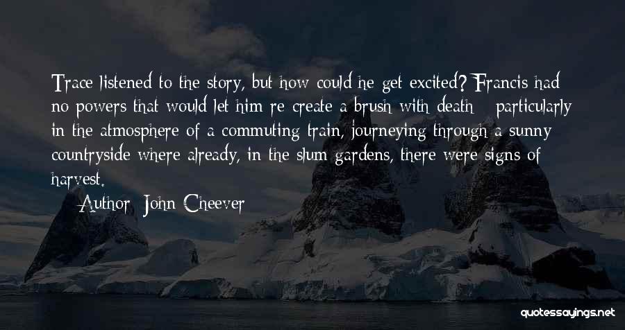 John Cheever Quotes: Trace Listened To The Story, But How Could He Get Excited? Francis Had No Powers That Would Let Him Re-create