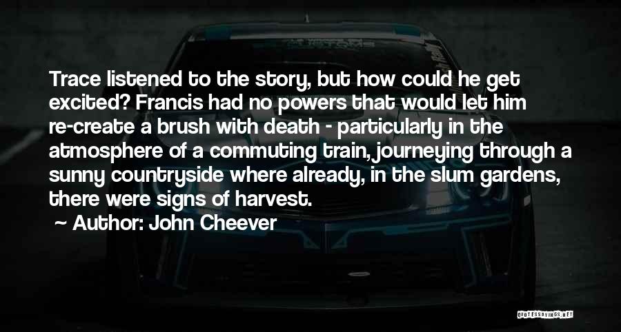 John Cheever Quotes: Trace Listened To The Story, But How Could He Get Excited? Francis Had No Powers That Would Let Him Re-create