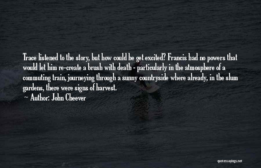 John Cheever Quotes: Trace Listened To The Story, But How Could He Get Excited? Francis Had No Powers That Would Let Him Re-create