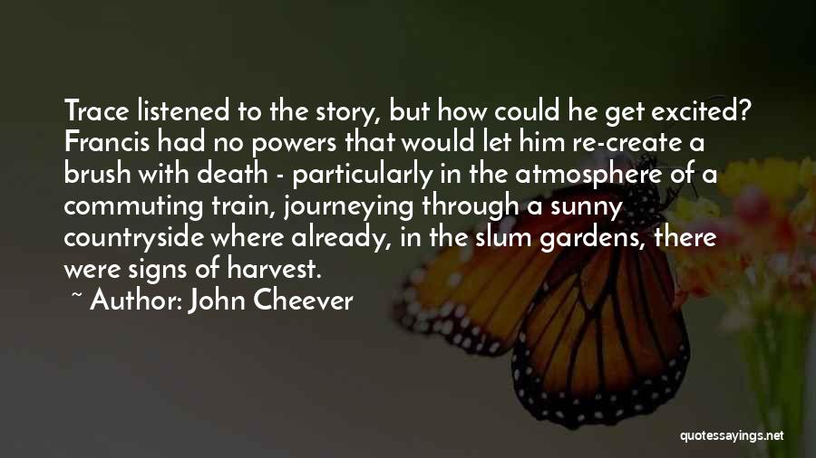 John Cheever Quotes: Trace Listened To The Story, But How Could He Get Excited? Francis Had No Powers That Would Let Him Re-create