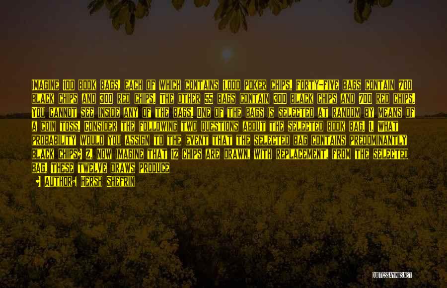 Hersh Shefrin Quotes: Imagine 100 Book Bags, Each Of Which Contains 1,000 Poker Chips. Forty-five Bags Contain 700 Black Chips And 300 Red