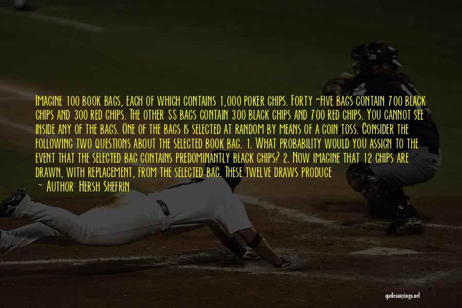 Hersh Shefrin Quotes: Imagine 100 Book Bags, Each Of Which Contains 1,000 Poker Chips. Forty-five Bags Contain 700 Black Chips And 300 Red