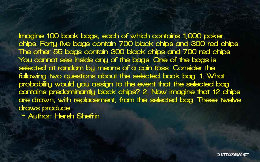 Hersh Shefrin Quotes: Imagine 100 Book Bags, Each Of Which Contains 1,000 Poker Chips. Forty-five Bags Contain 700 Black Chips And 300 Red