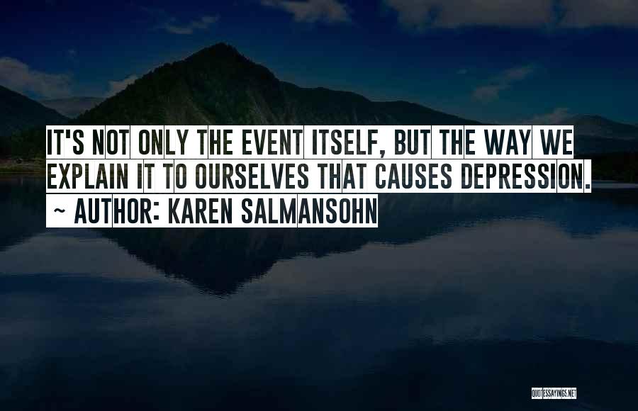 Karen Salmansohn Quotes: It's Not Only The Event Itself, But The Way We Explain It To Ourselves That Causes Depression.