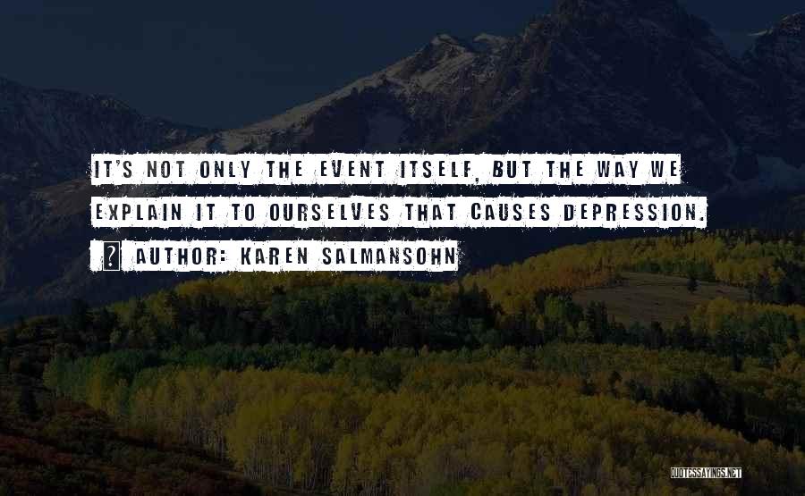 Karen Salmansohn Quotes: It's Not Only The Event Itself, But The Way We Explain It To Ourselves That Causes Depression.