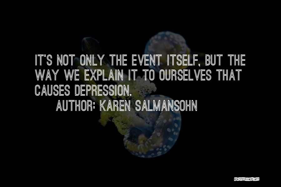 Karen Salmansohn Quotes: It's Not Only The Event Itself, But The Way We Explain It To Ourselves That Causes Depression.