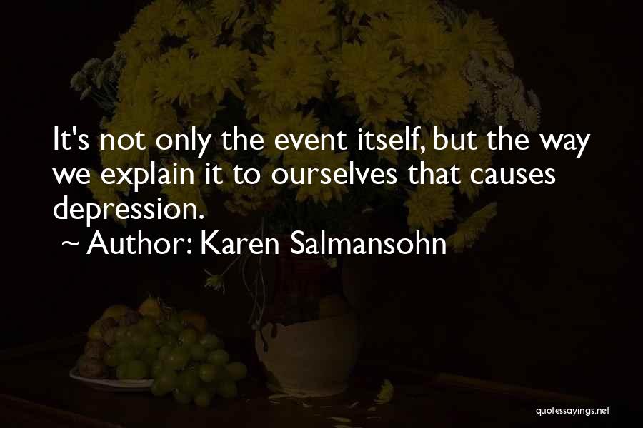 Karen Salmansohn Quotes: It's Not Only The Event Itself, But The Way We Explain It To Ourselves That Causes Depression.