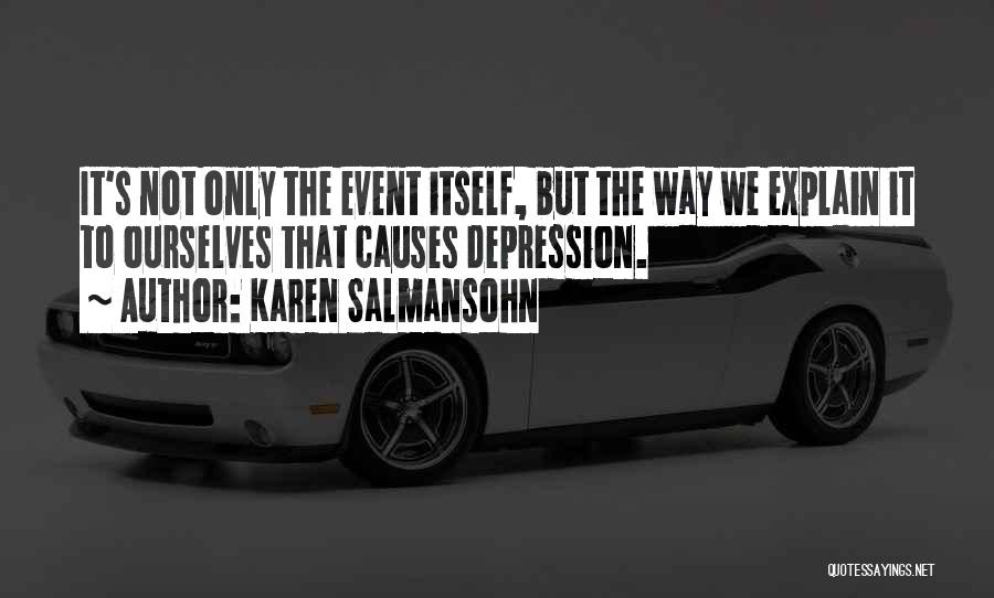 Karen Salmansohn Quotes: It's Not Only The Event Itself, But The Way We Explain It To Ourselves That Causes Depression.