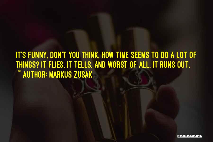 Markus Zusak Quotes: It's Funny, Don't You Think, How Time Seems To Do A Lot Of Things? It Flies, It Tells, And Worst