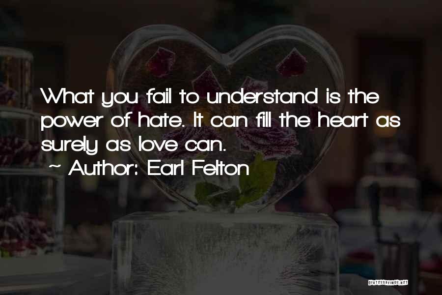 Earl Felton Quotes: What You Fail To Understand Is The Power Of Hate. It Can Fill The Heart As Surely As Love Can.