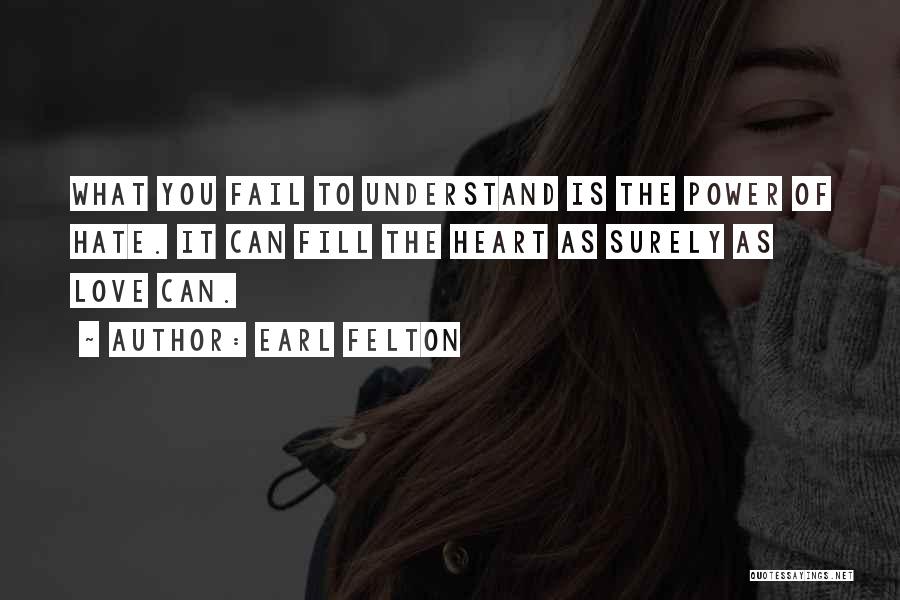 Earl Felton Quotes: What You Fail To Understand Is The Power Of Hate. It Can Fill The Heart As Surely As Love Can.