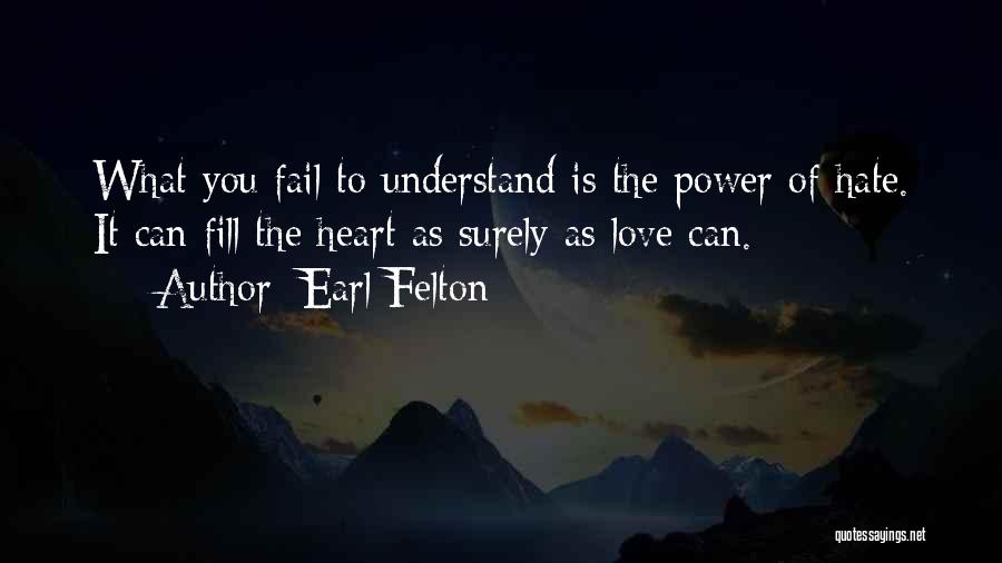 Earl Felton Quotes: What You Fail To Understand Is The Power Of Hate. It Can Fill The Heart As Surely As Love Can.