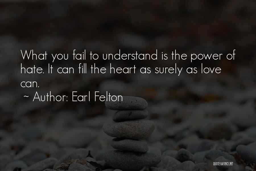 Earl Felton Quotes: What You Fail To Understand Is The Power Of Hate. It Can Fill The Heart As Surely As Love Can.