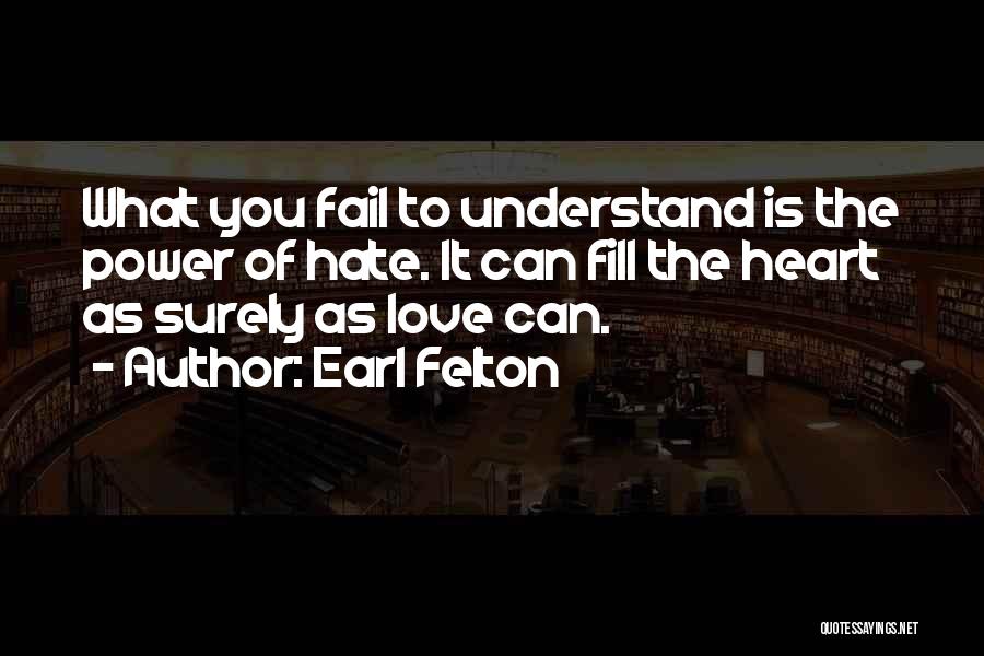 Earl Felton Quotes: What You Fail To Understand Is The Power Of Hate. It Can Fill The Heart As Surely As Love Can.