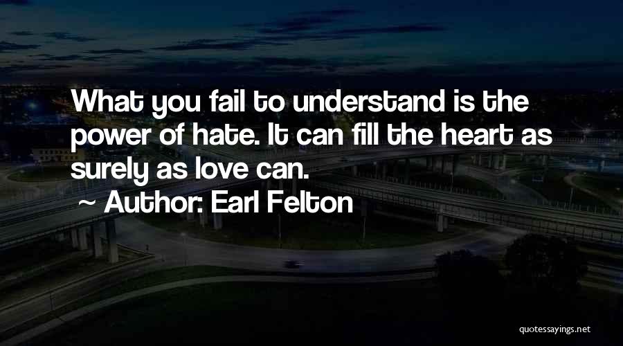 Earl Felton Quotes: What You Fail To Understand Is The Power Of Hate. It Can Fill The Heart As Surely As Love Can.