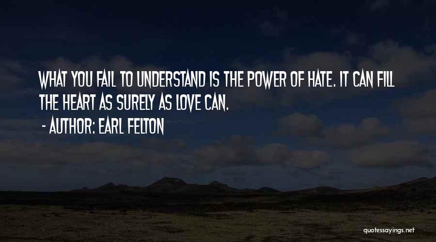 Earl Felton Quotes: What You Fail To Understand Is The Power Of Hate. It Can Fill The Heart As Surely As Love Can.