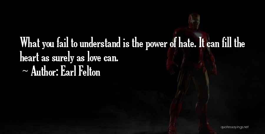 Earl Felton Quotes: What You Fail To Understand Is The Power Of Hate. It Can Fill The Heart As Surely As Love Can.