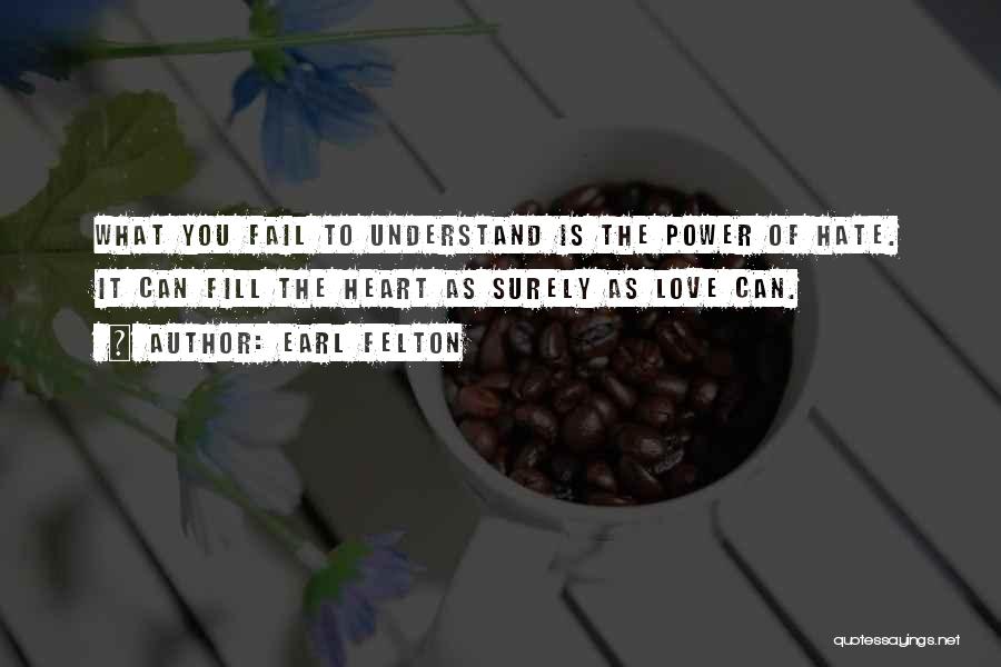 Earl Felton Quotes: What You Fail To Understand Is The Power Of Hate. It Can Fill The Heart As Surely As Love Can.