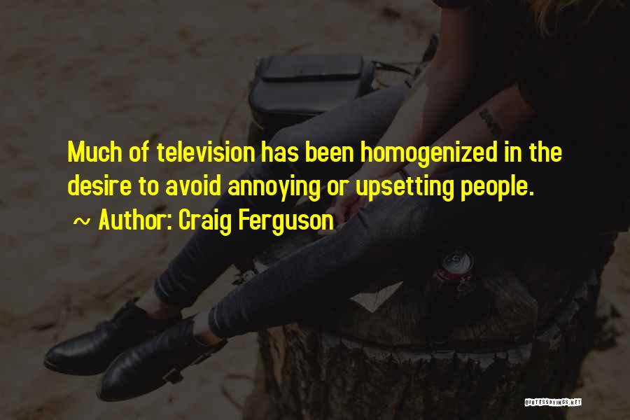 Craig Ferguson Quotes: Much Of Television Has Been Homogenized In The Desire To Avoid Annoying Or Upsetting People.