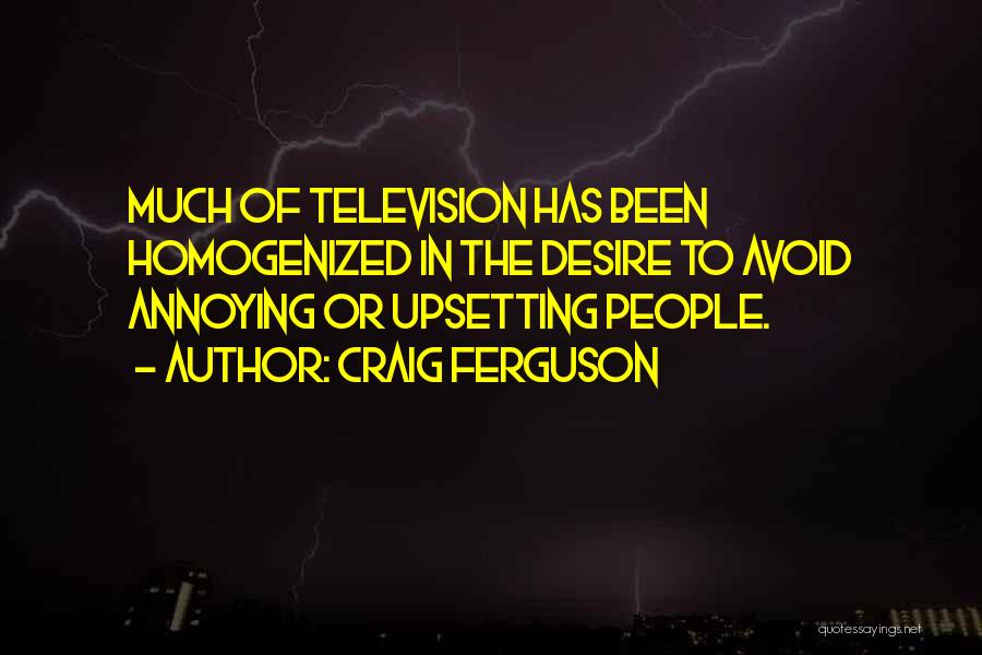 Craig Ferguson Quotes: Much Of Television Has Been Homogenized In The Desire To Avoid Annoying Or Upsetting People.