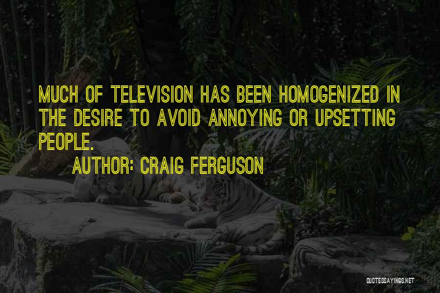 Craig Ferguson Quotes: Much Of Television Has Been Homogenized In The Desire To Avoid Annoying Or Upsetting People.
