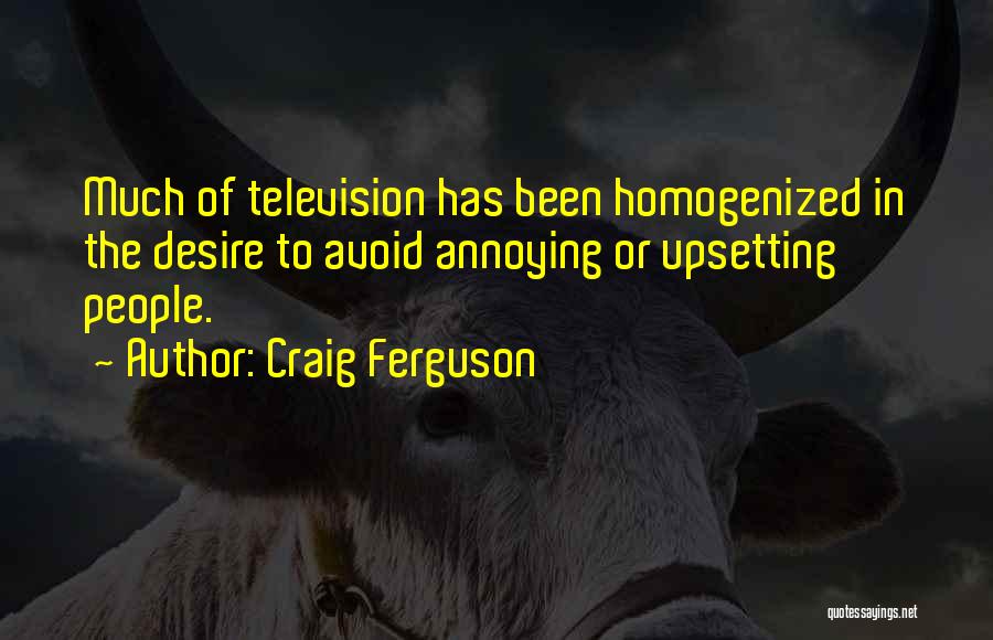 Craig Ferguson Quotes: Much Of Television Has Been Homogenized In The Desire To Avoid Annoying Or Upsetting People.