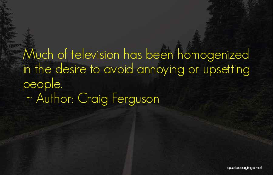 Craig Ferguson Quotes: Much Of Television Has Been Homogenized In The Desire To Avoid Annoying Or Upsetting People.