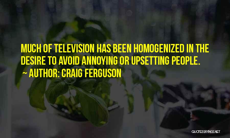 Craig Ferguson Quotes: Much Of Television Has Been Homogenized In The Desire To Avoid Annoying Or Upsetting People.