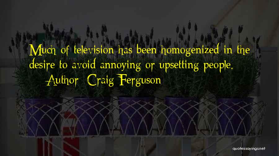 Craig Ferguson Quotes: Much Of Television Has Been Homogenized In The Desire To Avoid Annoying Or Upsetting People.