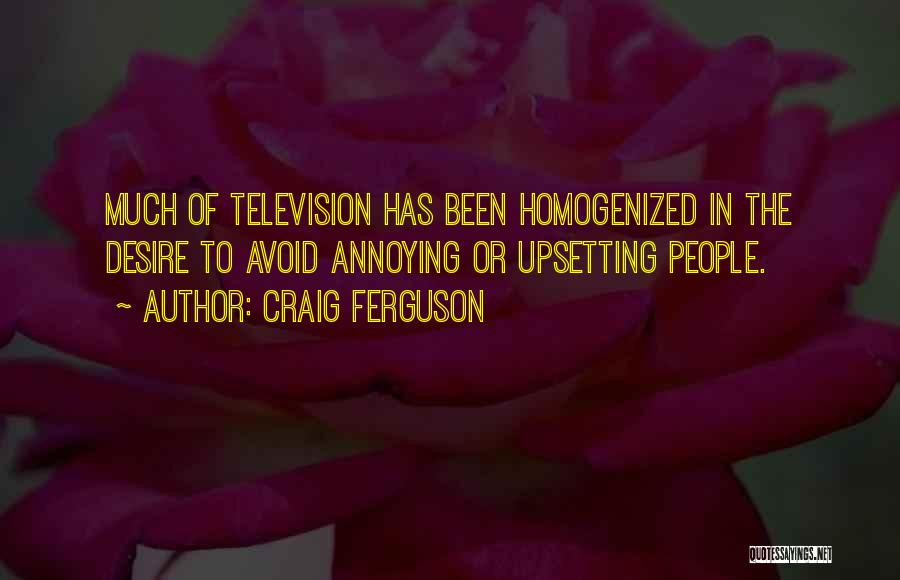Craig Ferguson Quotes: Much Of Television Has Been Homogenized In The Desire To Avoid Annoying Or Upsetting People.