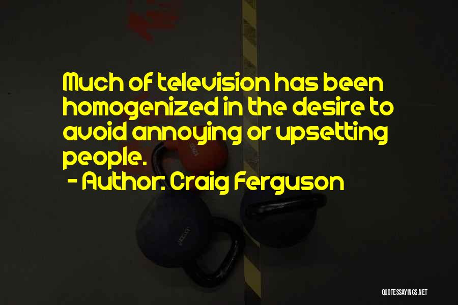 Craig Ferguson Quotes: Much Of Television Has Been Homogenized In The Desire To Avoid Annoying Or Upsetting People.