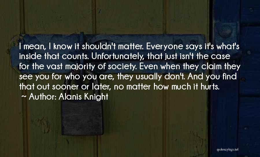 Alanis Knight Quotes: I Mean, I Know It Shouldn't Matter. Everyone Says It's What's Inside That Counts. Unfortunately, That Just Isn't The Case