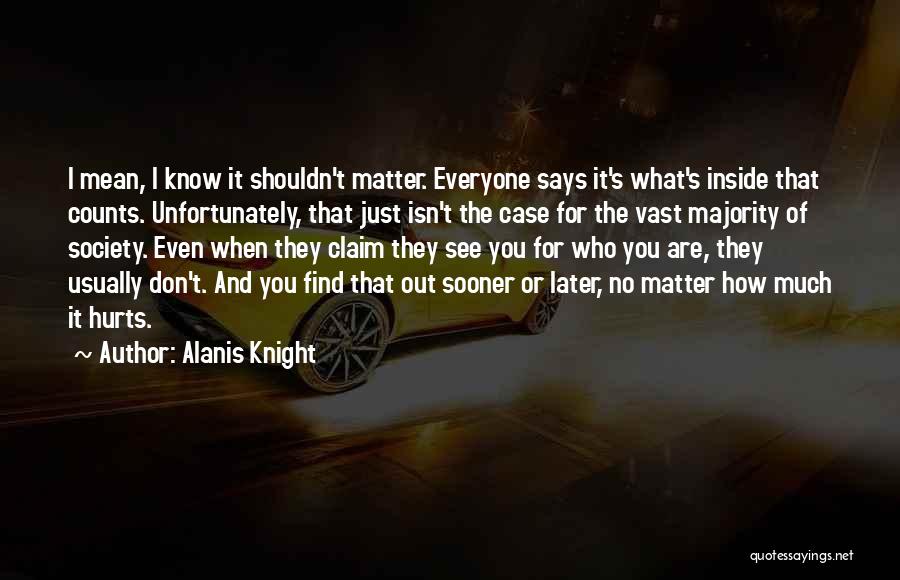 Alanis Knight Quotes: I Mean, I Know It Shouldn't Matter. Everyone Says It's What's Inside That Counts. Unfortunately, That Just Isn't The Case