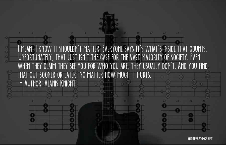 Alanis Knight Quotes: I Mean, I Know It Shouldn't Matter. Everyone Says It's What's Inside That Counts. Unfortunately, That Just Isn't The Case