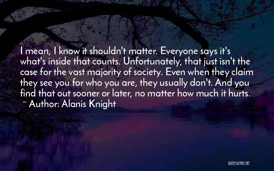 Alanis Knight Quotes: I Mean, I Know It Shouldn't Matter. Everyone Says It's What's Inside That Counts. Unfortunately, That Just Isn't The Case