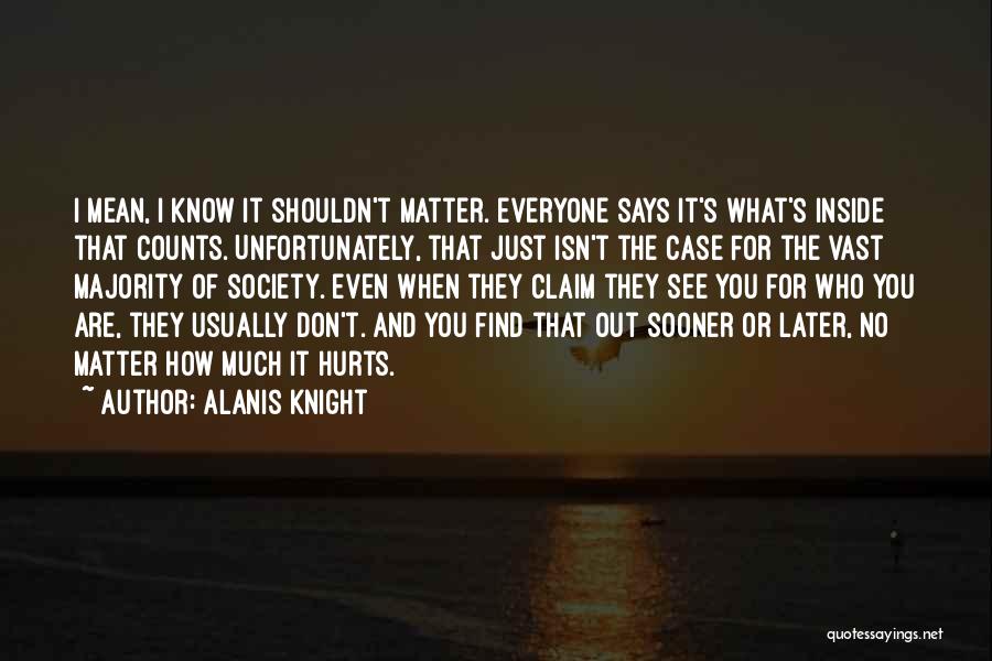 Alanis Knight Quotes: I Mean, I Know It Shouldn't Matter. Everyone Says It's What's Inside That Counts. Unfortunately, That Just Isn't The Case