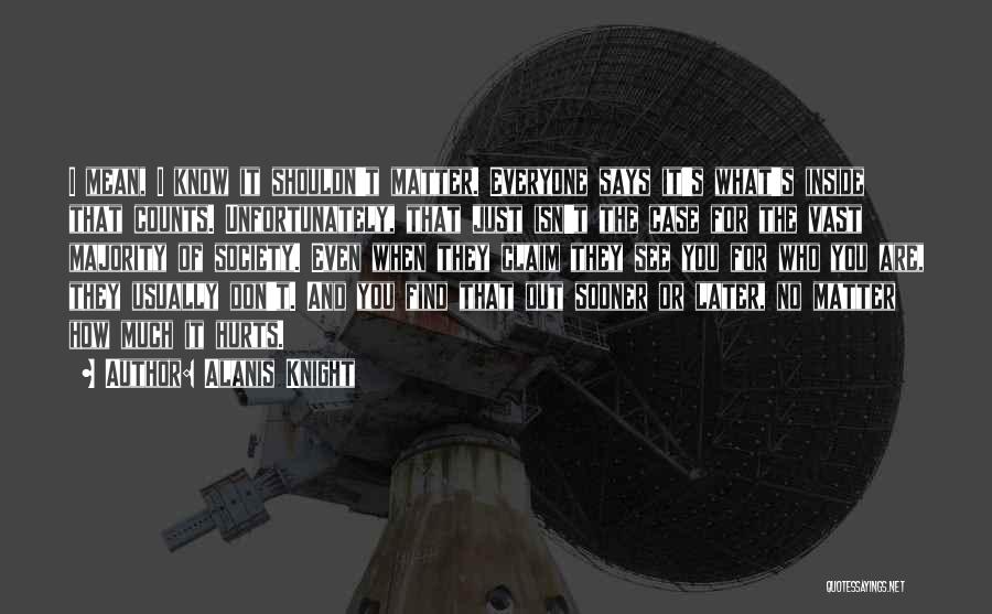 Alanis Knight Quotes: I Mean, I Know It Shouldn't Matter. Everyone Says It's What's Inside That Counts. Unfortunately, That Just Isn't The Case