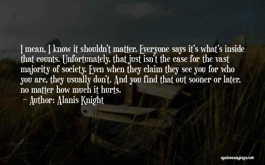 Alanis Knight Quotes: I Mean, I Know It Shouldn't Matter. Everyone Says It's What's Inside That Counts. Unfortunately, That Just Isn't The Case