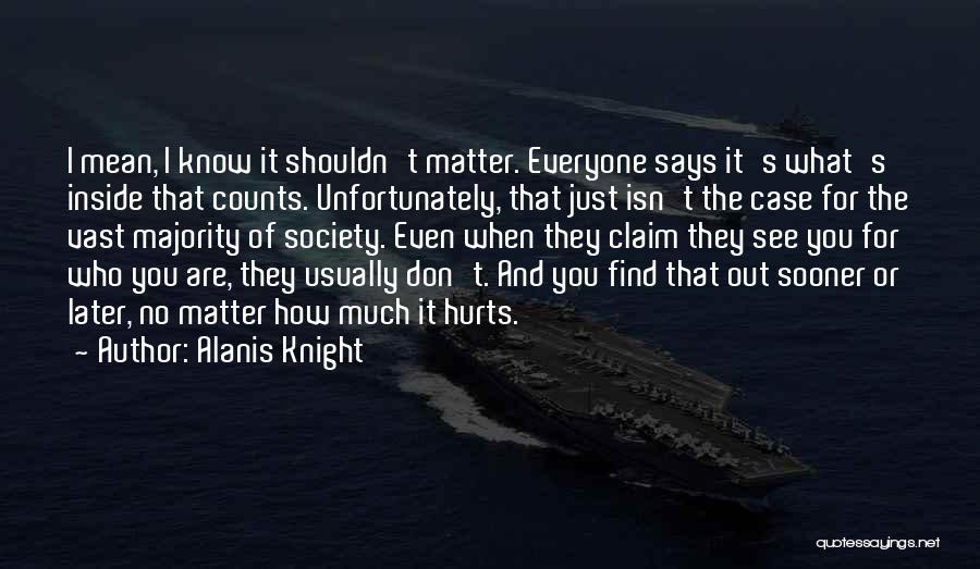 Alanis Knight Quotes: I Mean, I Know It Shouldn't Matter. Everyone Says It's What's Inside That Counts. Unfortunately, That Just Isn't The Case