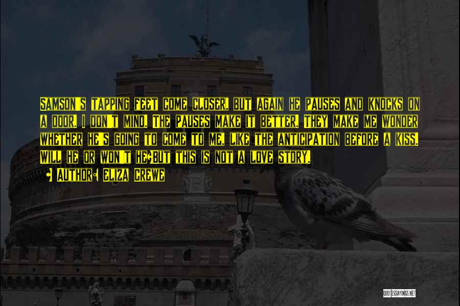 Eliza Crewe Quotes: Samson's Tapping Feet Come Closer, But Again He Pauses And Knocks On A Door. I Don't Mind. The Pauses Make