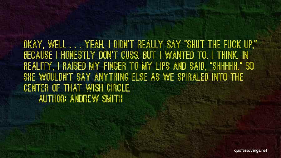 Andrew Smith Quotes: Okay, Well . . . Yeah, I Didn't Really Say Shut The Fuck Up, Because I Honestly Don't Cuss. But