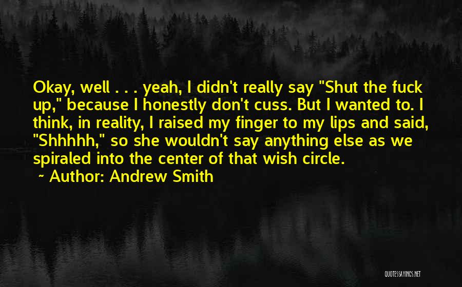 Andrew Smith Quotes: Okay, Well . . . Yeah, I Didn't Really Say Shut The Fuck Up, Because I Honestly Don't Cuss. But