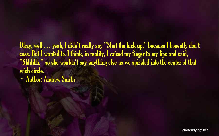 Andrew Smith Quotes: Okay, Well . . . Yeah, I Didn't Really Say Shut The Fuck Up, Because I Honestly Don't Cuss. But