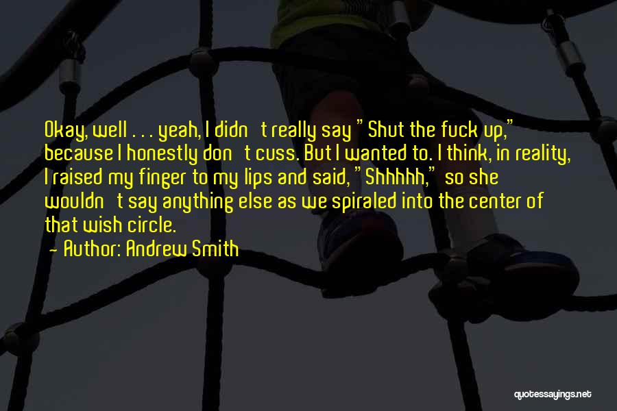 Andrew Smith Quotes: Okay, Well . . . Yeah, I Didn't Really Say Shut The Fuck Up, Because I Honestly Don't Cuss. But