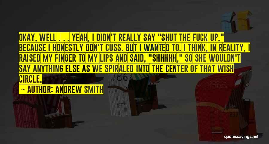 Andrew Smith Quotes: Okay, Well . . . Yeah, I Didn't Really Say Shut The Fuck Up, Because I Honestly Don't Cuss. But