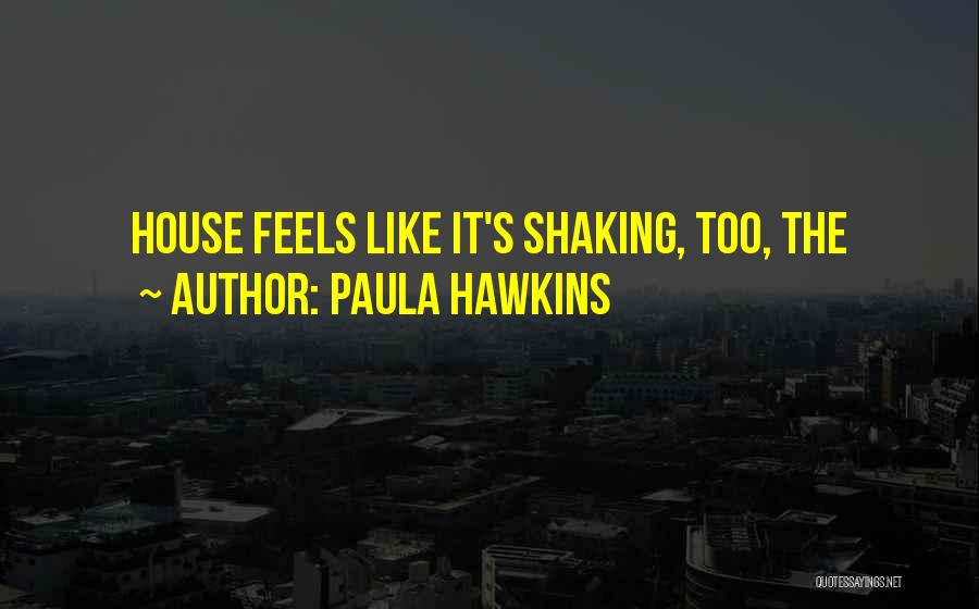 Paula Hawkins Quotes: House Feels Like It's Shaking, Too, The