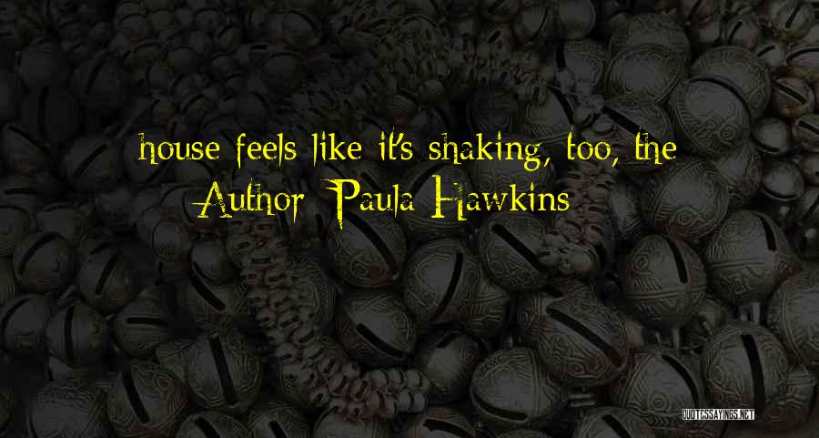 Paula Hawkins Quotes: House Feels Like It's Shaking, Too, The
