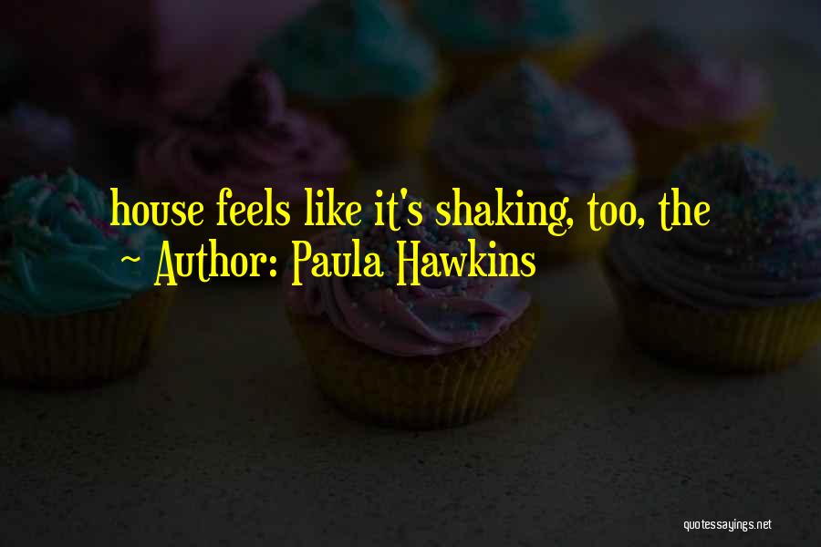 Paula Hawkins Quotes: House Feels Like It's Shaking, Too, The